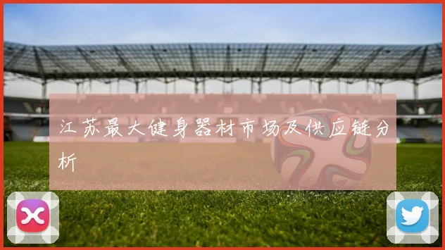 江苏最大健身器材市场及供应链分析