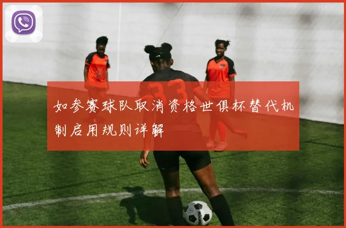 如参赛球队取消资格世俱杯替代机制启用规则详解