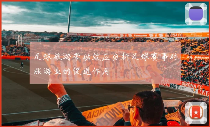 足球旅游带动效应分析足球赛事对旅游业的促进作用