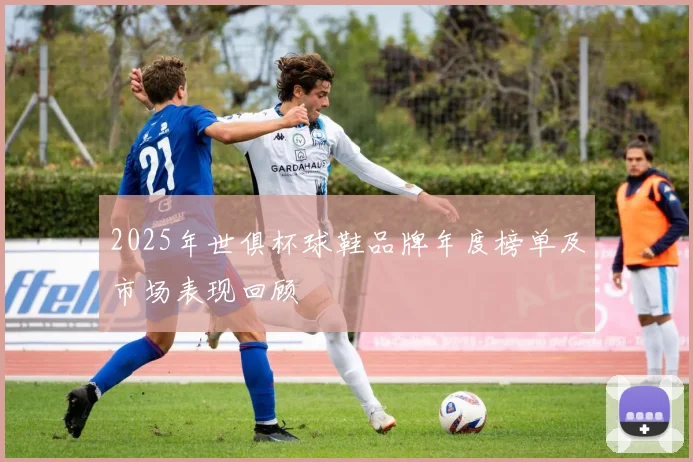 2025年世俱杯球鞋品牌年度榜单及市场表现回顾