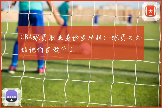 CBA球员职业身份多样性:球员之外的他们在做什么