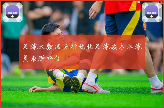 足球大数据分析优化足球战术和球员表现评估