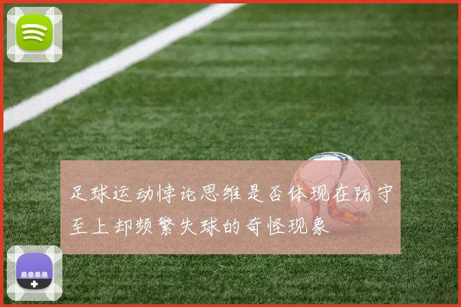足球运动悖论思维是否体现在防守至上却频繁失球的奇怪现象