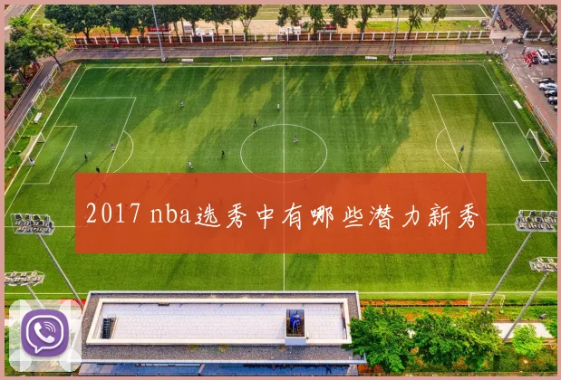 2017 nba选秀中有哪些潜力新秀