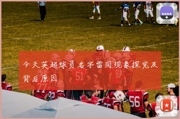 今天英超球员名字雷同现象探究及背后原因